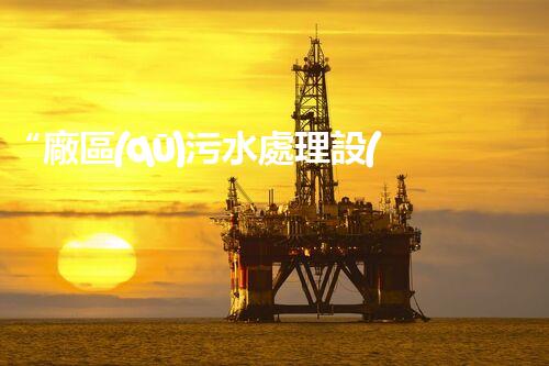 “廠區(qū)污水處理設(shè)計，綠色環(huán)保新篇章”